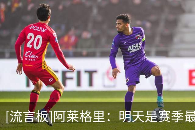[流言板]阿莱格里：明天是赛季最重要的比赛之一；德布劳内继续首发